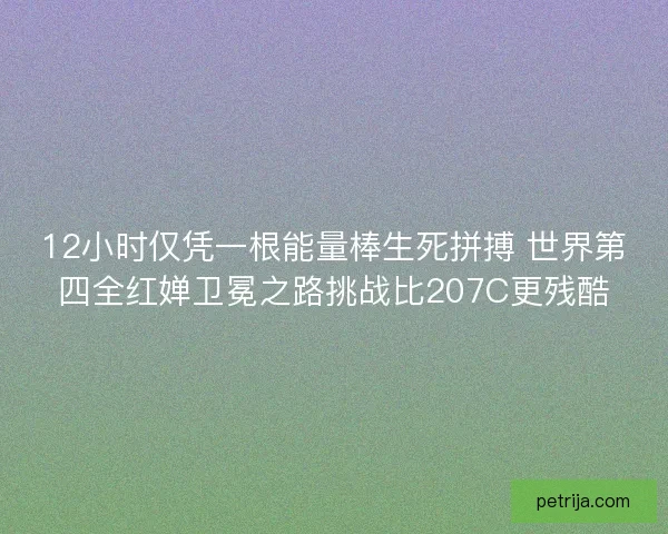12小时仅凭一根能量棒生死拼搏 世界第四全红婵卫冕之路挑战比207C更残酷 12小时仅凭一根能量棒生死拼搏 世界第四全红婵卫冕之路挑战比207C更残酷