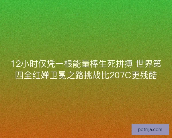 12小时仅凭一根能量棒生死拼搏 世界第四全红婵卫冕之路挑战比207C更残酷 12小时仅凭一根能量棒生死拼搏 世界第四全红婵卫冕之路挑战比207C更残酷