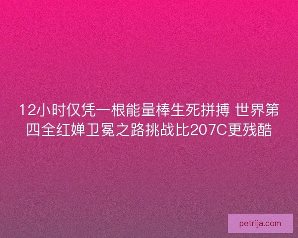 12小时仅凭一根能量棒生死拼搏 世界第四全红婵卫冕之路挑战比207C更残酷