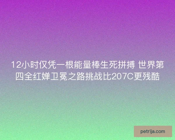 12小时仅凭一根能量棒生死拼搏 世界第四全红婵卫冕之路挑战比207C更残酷