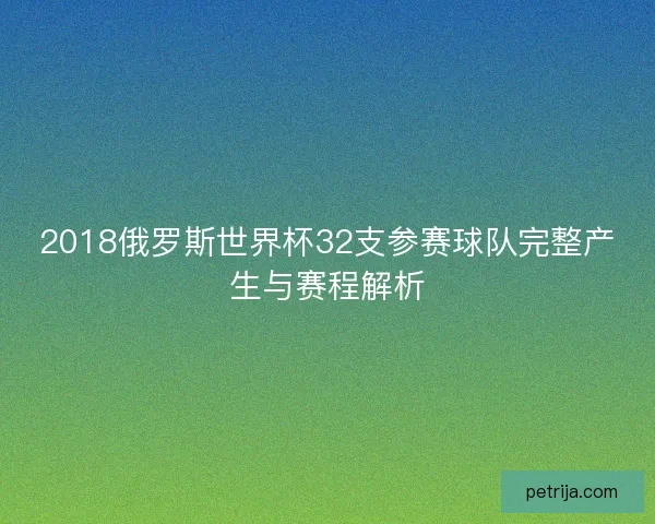 2018俄罗斯世界杯32支参赛球队完整产生与赛程解析