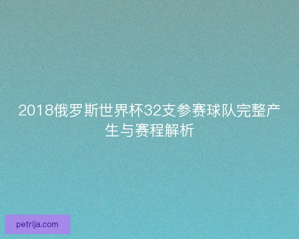 2018俄罗斯世界杯32支参赛球队完整产生与赛程解析